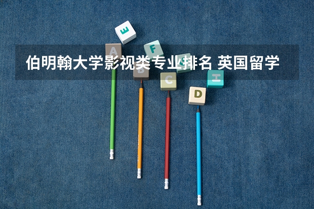 伯明翰大学影视类专业排名 英国留学影视制作专业有哪些大学推荐