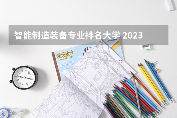 智能制造装备专业排名大学 2023全国装备与控制工程专业比较好的大学有哪些？