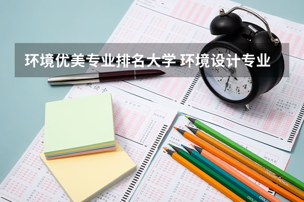 环境优美专业排名大学 环境设计专业学校排名