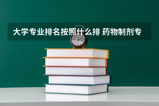 大学专业排名按照什么排 药物制剂专业的院校排名应该怎么排？