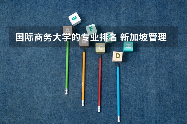 国际商务大学的专业排名 新加坡管理发展大学世界排名排第几？热门专业有哪些？