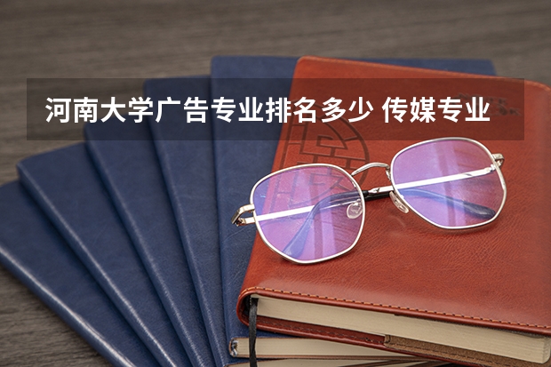 河南大学广告专业排名多少 传媒专业大学排名及分数线