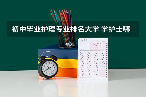 初中毕业护理专业排名大学 学护士哪个学校好?