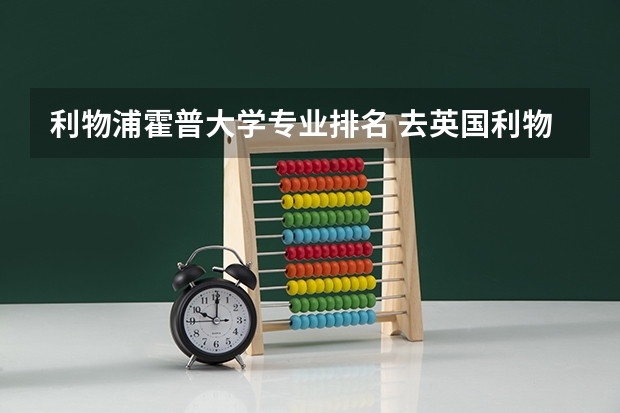 利物浦霍普大学专业排名 去英国利物浦留学要带的东西？？要特别详细的！！