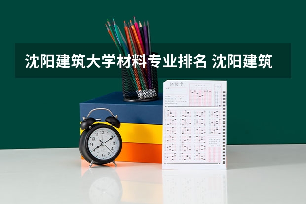 沈阳建筑大学材料专业排名 沈阳建筑大学什么档次