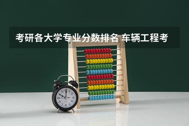 考研各大学专业分数排名 车辆工程考研分数线排名