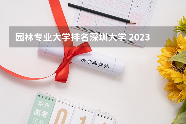 园林专业大学排名深圳大学 2023年校友会深圳大学各专业排名