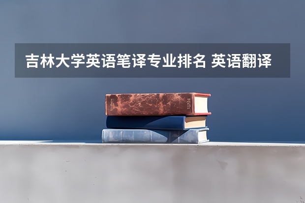 吉林大学英语笔译专业排名 英语翻译证书有哪些种类？哪种证书更具权威性呢？