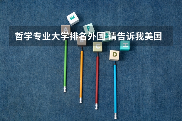 哲学专业大学排名外国 请告诉我美国大学本科的哲学系排名情况