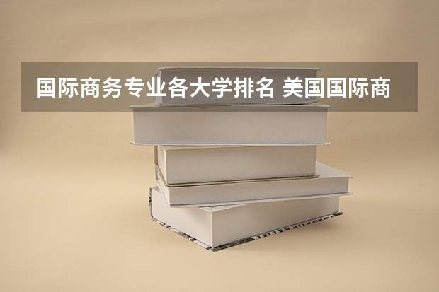 国际商务专业各大学排名 美国国际商务专业详细介绍
