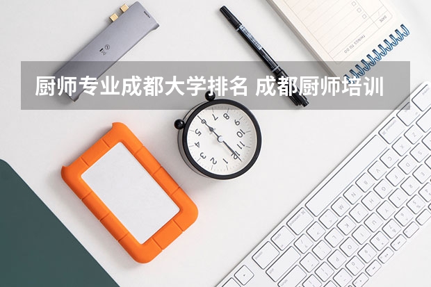 厨师专业成都大学排名 成都厨师培训学校排名