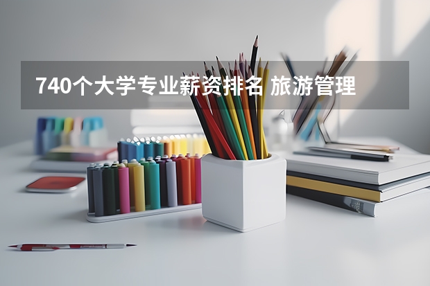 740个大学专业薪资排名 旅游管理属于什么类别的专业工资一般多少？旅游管理大学排名？