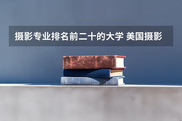 摄影专业排名前二十的大学 美国摄影专业的大学排名