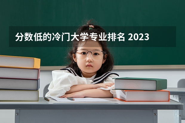 分数低的冷门大学专业排名 2023低分捡漏的二本大学有哪些 什么学校适合捡漏