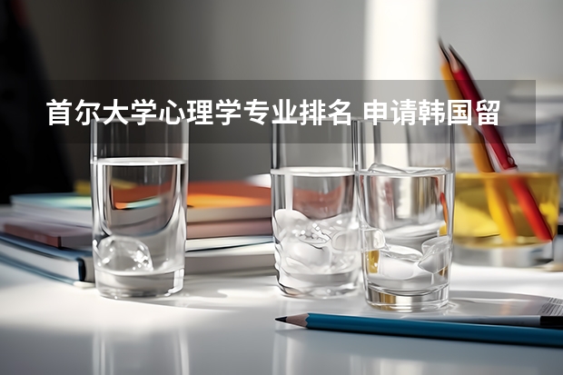 首尔大学心理学专业排名 申请韩国留学什么专业好
