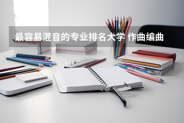 最容易混音的专业排名大学 作曲编曲混音要考什么大学