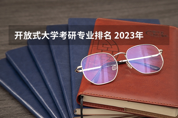开放式大学考研专业排名 2023年国家开放大学报名要求是什么？什么专业最容易过？
