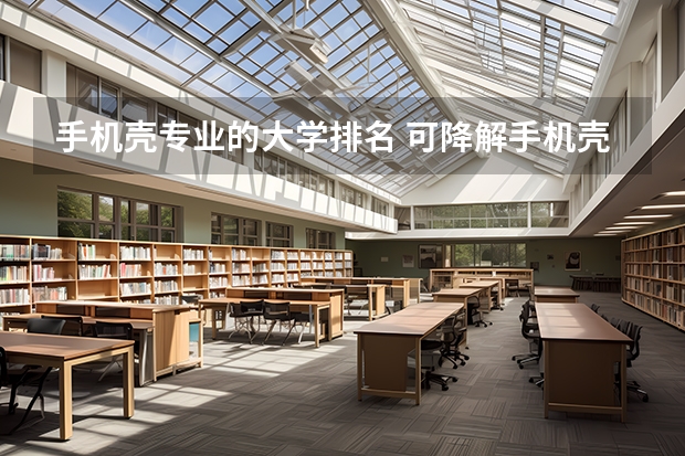 手机壳专业的大学排名 可降解手机壳项目名称