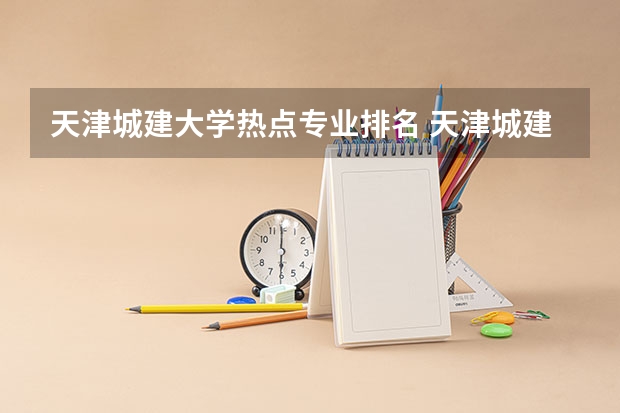 天津城建大学热点专业排名 天津城建大学的王牌专业