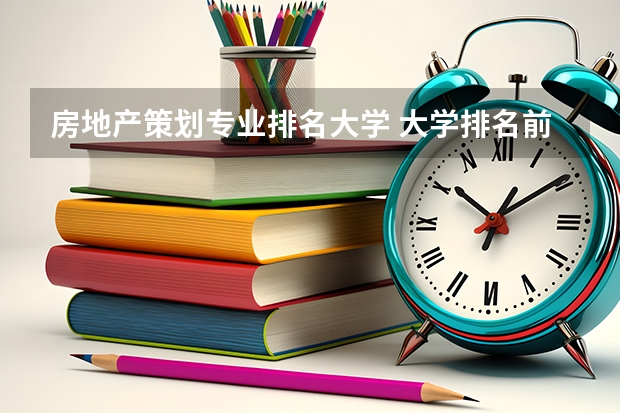 房地产策划专业排名大学 大学排名前十的专业
