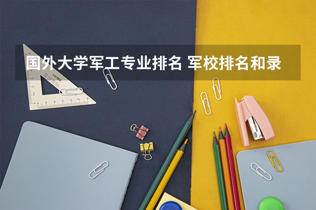 国外大学军工专业排名 军校排名和录取分数