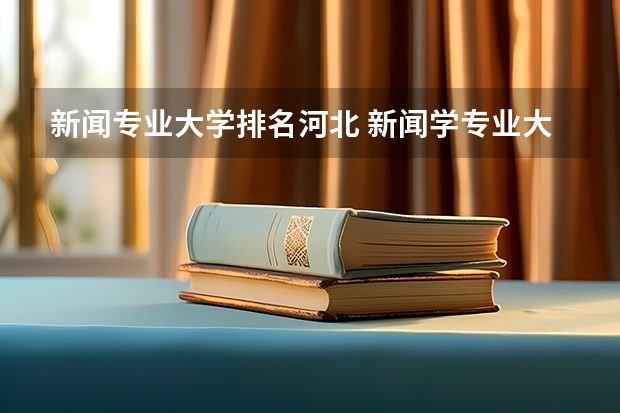 新闻专业大学排名河北 新闻学专业大学排名