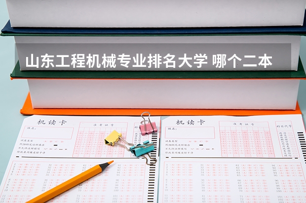 山东工程机械专业排名大学 哪个二本学校的机械设计制造及其自动化专业比较好？山东理工大学怎么样？