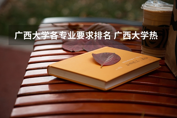 广西大学各专业要求排名 广西大学热门专业排行榜
