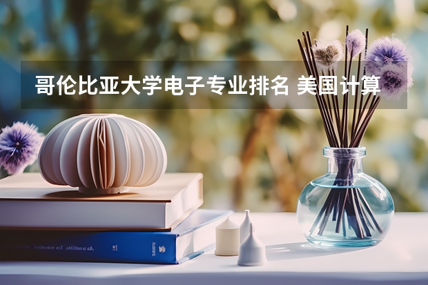 哥伦比亚大学电子专业排名 美国计算机专业排名前50大学