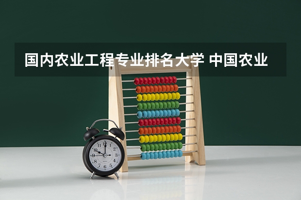 国内农业工程专业排名大学 中国农业大学排名前十