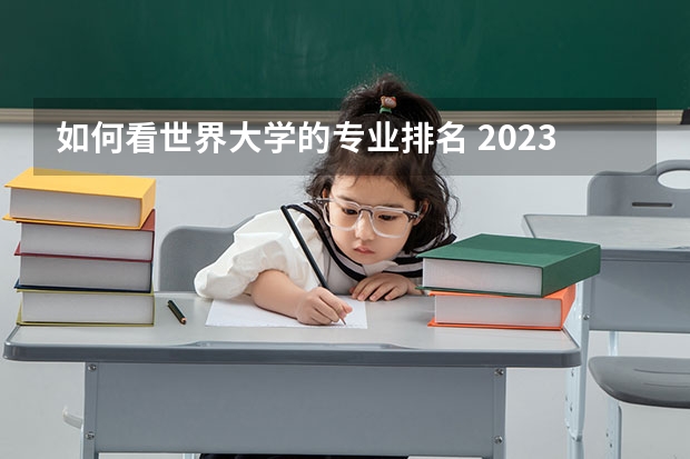 如何看世界大学的专业排名 2023年美国大学排行榜最新