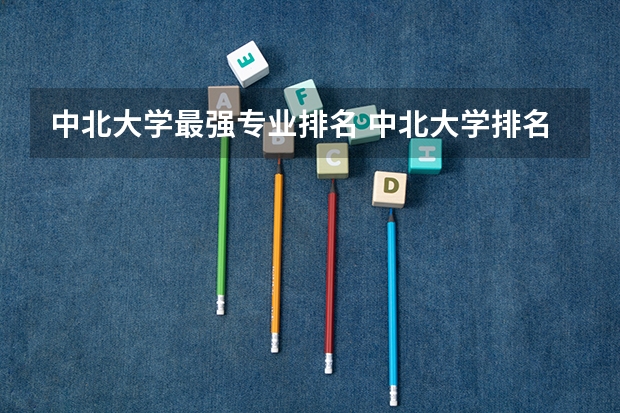 中北大学最强专业排名 中北大学排名2022最新排名