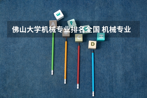 佛山大学机械专业排名全国 机械专业学科评估高校排名