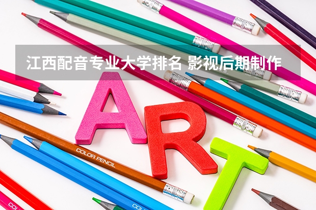江西配音专业大学排名 影视后期制作专业大学排名