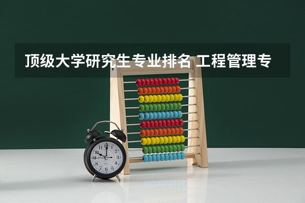 顶级大学研究生专业排名 工程管理专业研究生学校排名