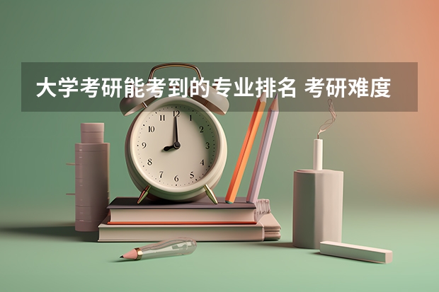 大学考研能考到的专业排名 考研难度低的专业排名