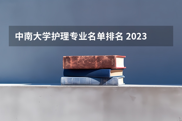 中南大学护理专业名单排名 2023中南大学王牌专业排名？