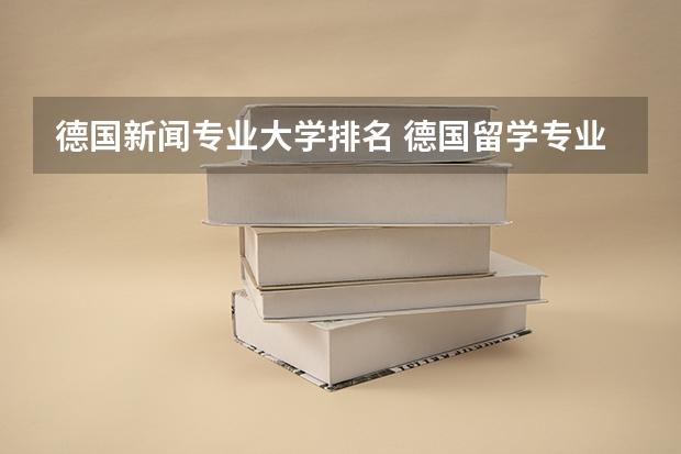 德国新闻专业大学排名 德国留学专业什么好-德国最强的七个专业