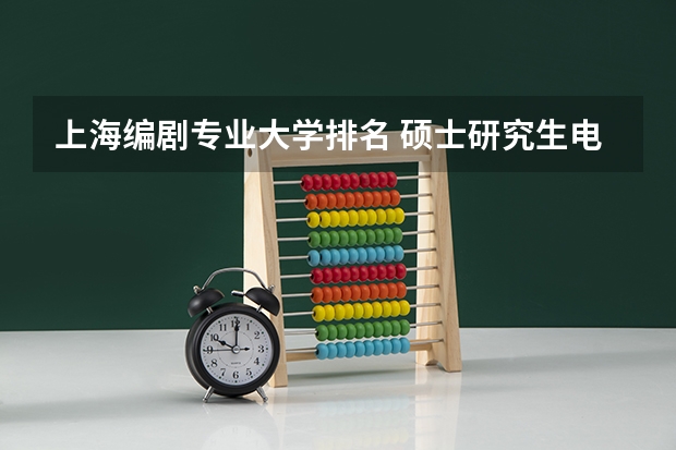 上海编剧专业大学排名 硕士研究生电影学专业高校排行榜？