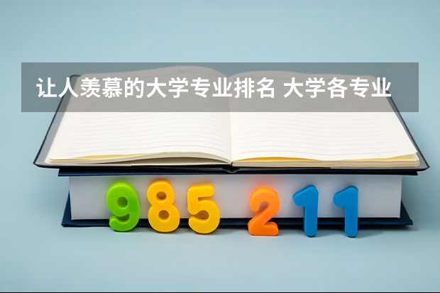 让人羡慕的大学专业排名 大学各专业排名？