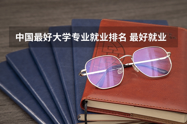 中国最好大学专业就业排名 最好就业的大学十大专业 最有发展的十大专业