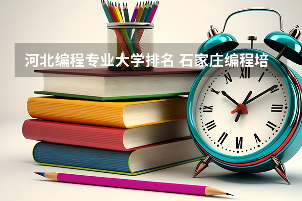 河北编程专业大学排名 石家庄编程培训机构排名榜
