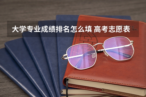 大学专业成绩排名怎么填 高考志愿表格怎么填写 填报方法是什么