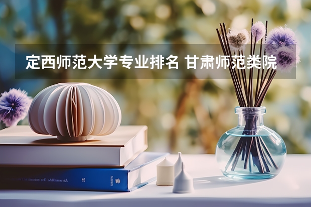 定西师范大学专业排名 甘肃师范类院校排名