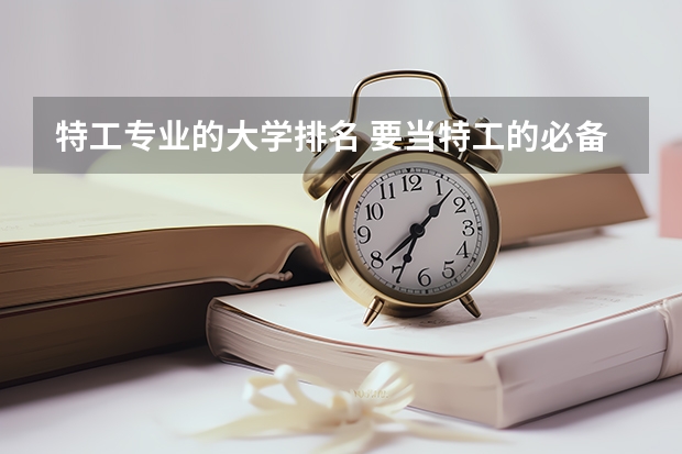特工专业的大学排名 要当特工的必备条件？主要学习什么学科？