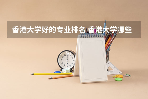 香港大学好的专业排名 香港大学哪些专业好？