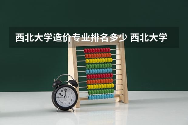西北大学造价专业排名多少 西北大学各专业排名