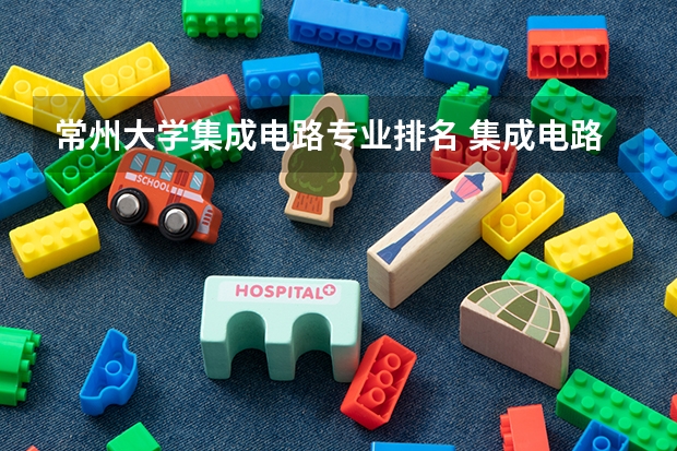 常州大学集成电路专业排名 集成电路学科评估排名
