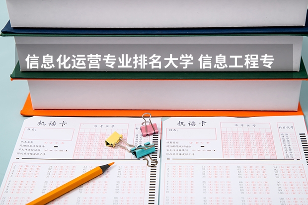 信息化运营专业排名大学 信息工程专业大学排名