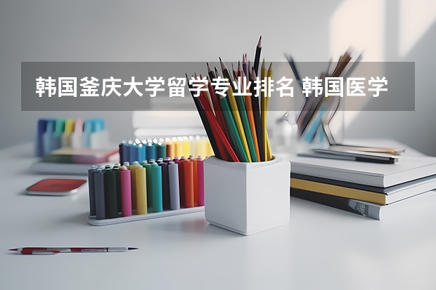 韩国釜庆大学留学专业排名 韩国医学专业留学怎么申请